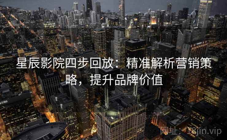 星辰影院四步回放：精准解析营销策略，提升品牌价值