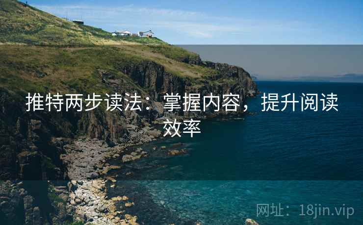 推特两步读法：掌握内容，提升阅读效率