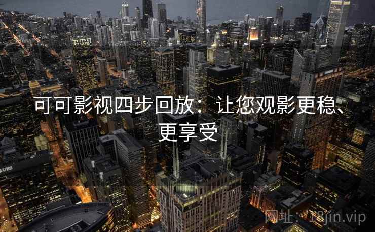 可可影视四步回放：让您观影更稳、更享受