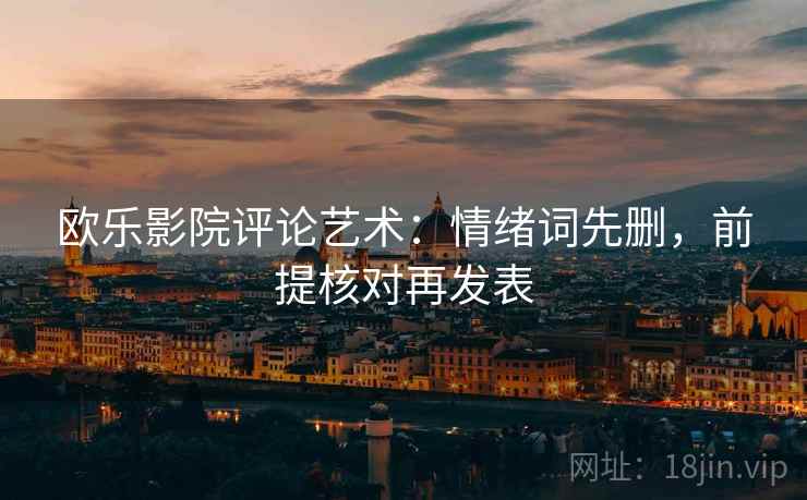 欧乐影院评论艺术：情绪词先删，前提核对再发表
