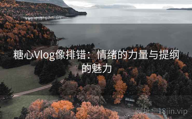 糖心Vlog像排错：情绪的力量与提纲的魅力