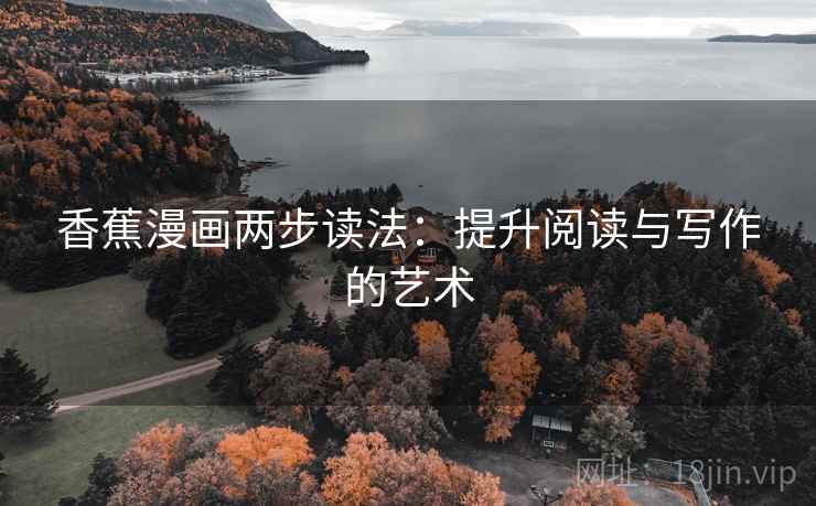 香蕉漫画两步读法：提升阅读与写作的艺术